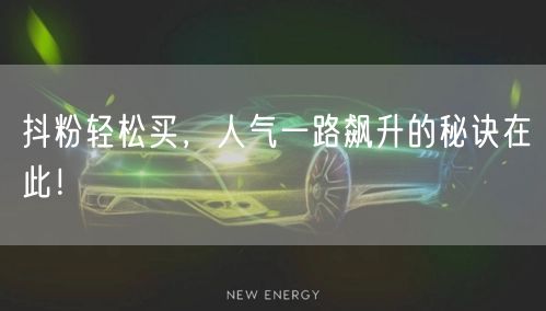 抖粉轻松买，人气一路飙升的秘诀在此！