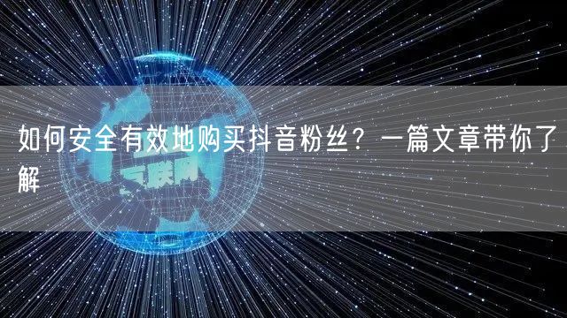 如何安全有效地购买抖音粉丝？一篇文章带你了解