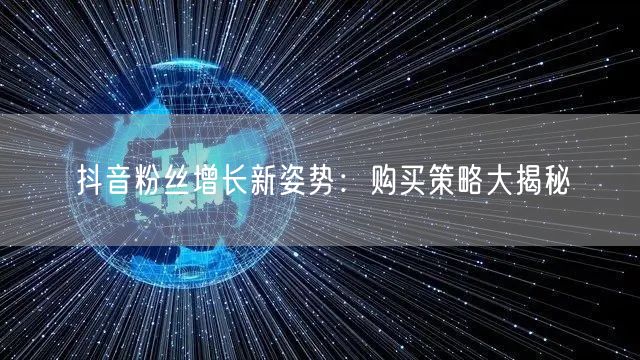 抖音粉丝增长新姿势：购买策略大揭秘
