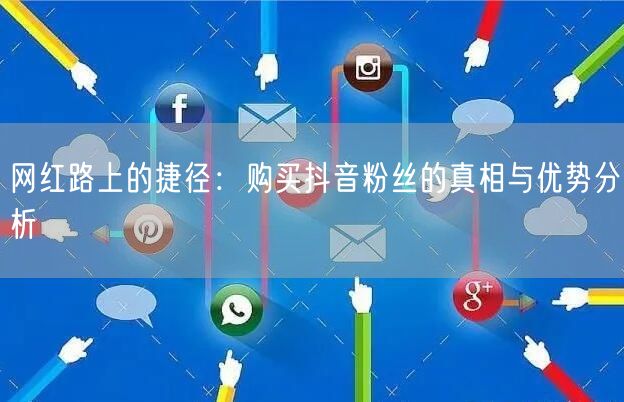 网红路上的捷径：购买抖音粉丝的真相与优势分析