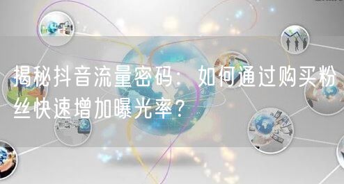 揭秘抖音流量密码：如何通过购买粉丝快速增加曝光率？