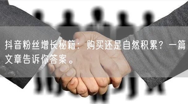 抖音粉丝增长秘籍：购买还是自然积累？一篇文章告诉你答案。
