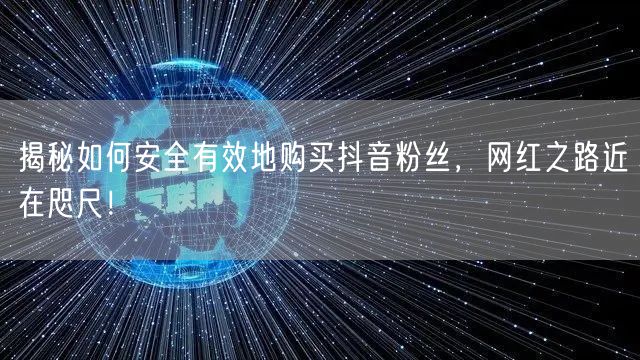 揭秘如何安全有效地购买抖音粉丝，网红之路近在咫尺！