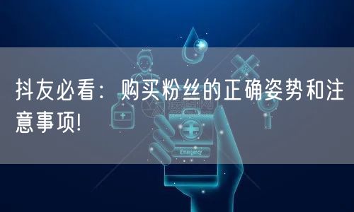 抖友必看：购买粉丝的正确姿势和注意事项!