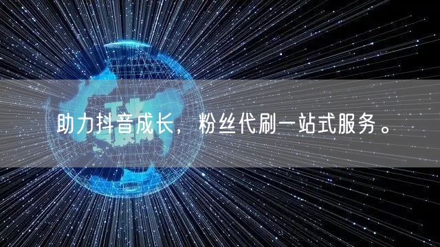 助力抖音成长，粉丝代刷一站式服务。