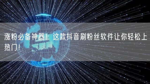 涨粉必备神器！这款抖音刷粉丝软件让你轻松上热门！
