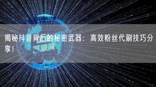 揭秘抖音背后的秘密武器：高效粉丝代刷技巧分享！
