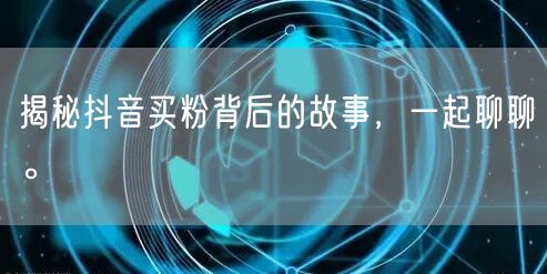 揭秘抖音买粉背后的故事，一起聊聊。