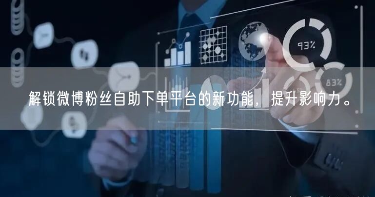 解锁微博粉丝自助下单平台的新功能，提升影响力。