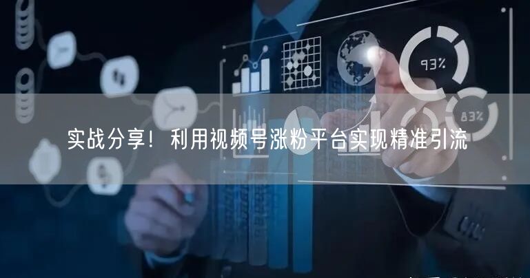 实战分享！利用视频号涨粉平台实现精准引流