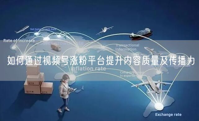 如何通过视频号涨粉平台提升内容质量及传播力