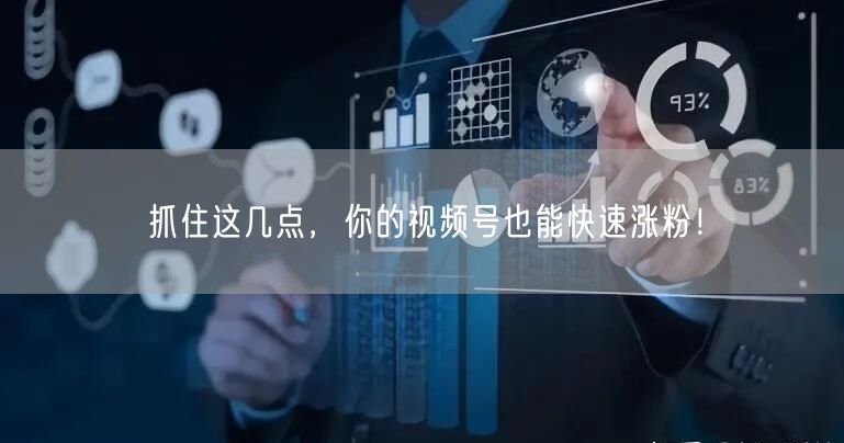 抓住这几点，你的视频号也能快速涨粉！
