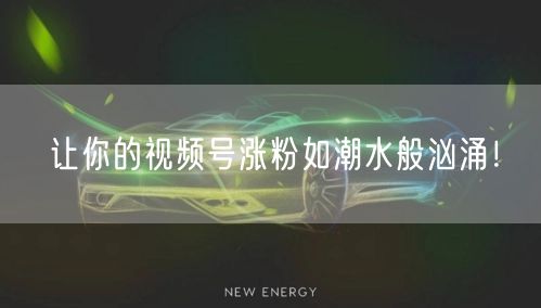 让你的视频号涨粉如潮水般汹涌！