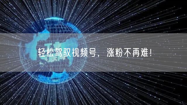轻松驾驭视频号，涨粉不再难！