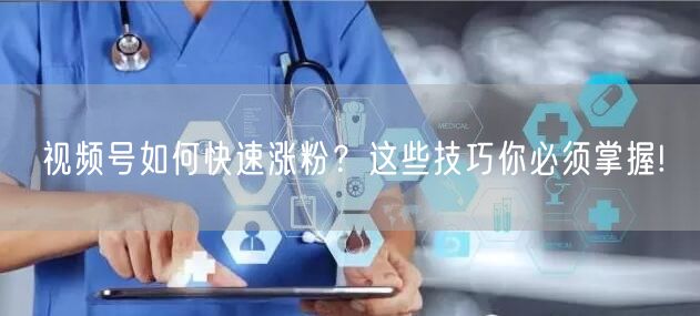 视频号如何快速涨粉？这些技巧你必须掌握!