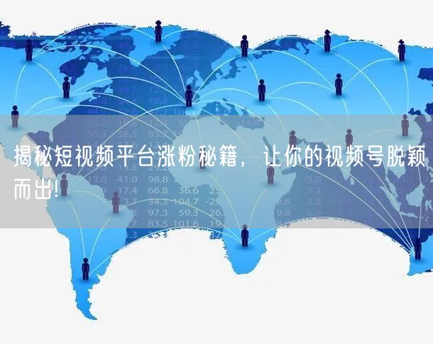 揭秘短视频平台涨粉秘籍，让你的视频号脱颖而出!