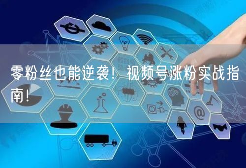 零粉丝也能逆袭！视频号涨粉实战指南！