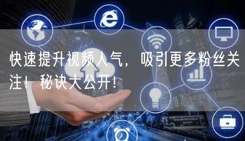 快速提升视频人气，吸引更多粉丝关注！秘诀大公开！