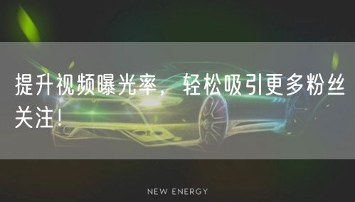 提升视频曝光率，轻松吸引更多粉丝关注！