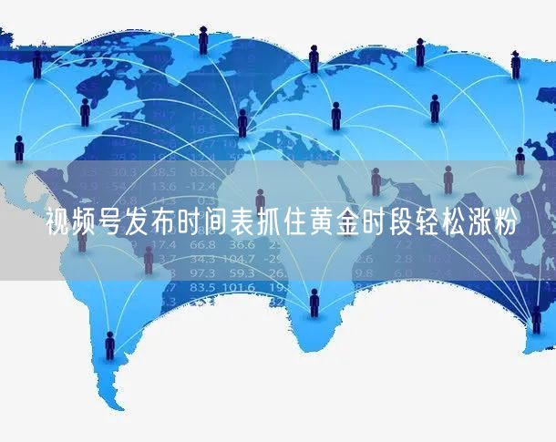 视频号发布时间表抓住黄金时段轻松涨粉