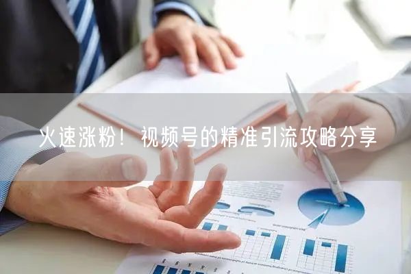 火速涨粉！视频号的精准引流攻略分享