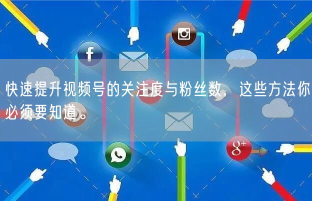 快速提升视频号的关注度与粉丝数，这些方法你必须要知道。