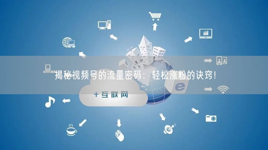 揭秘视频号的流量密码：轻松涨粉的诀窍！