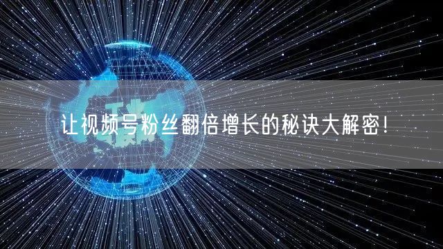 让视频号粉丝翻倍增长的秘诀大解密！