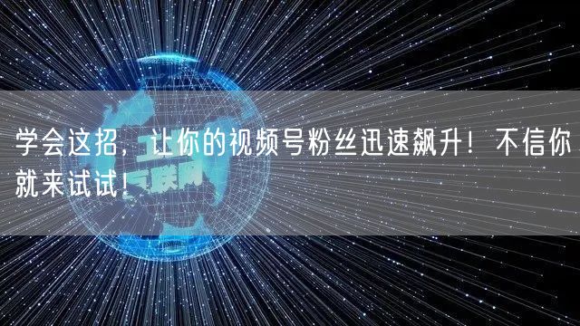 学会这招，让你的视频号粉丝迅速飙升！不信你就来试试！