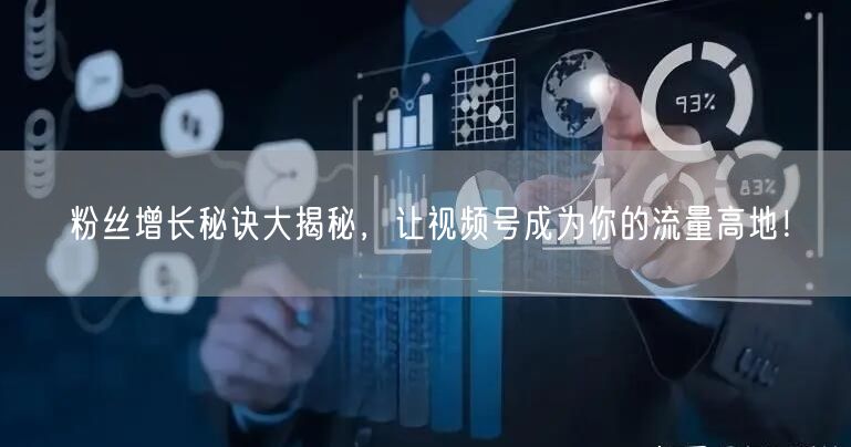 粉丝增长秘诀大揭秘，让视频号成为你的流量高地！