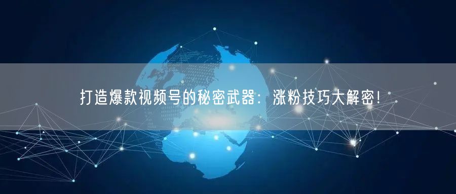 打造爆款视频号的秘密武器：涨粉技巧大解密！