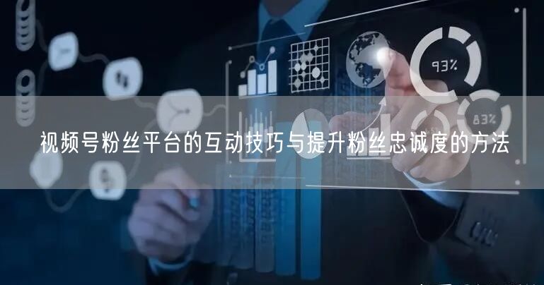 视频号粉丝平台的互动技巧与提升粉丝忠诚度的方法