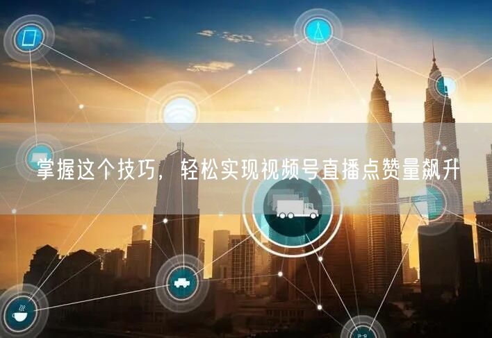 掌握这个技巧，轻松实现视频号直播点赞量飙升