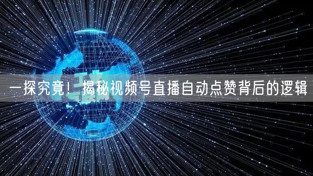 一探究竟！揭秘视频号直播自动点赞背后的逻辑