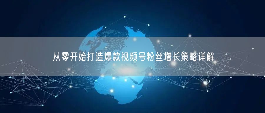 从零开始打造爆款视频号粉丝增长策略详解