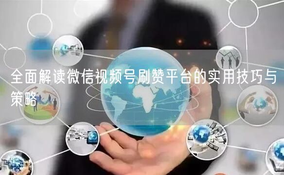 全面解读微信视频号刷赞平台的实用技巧与策略