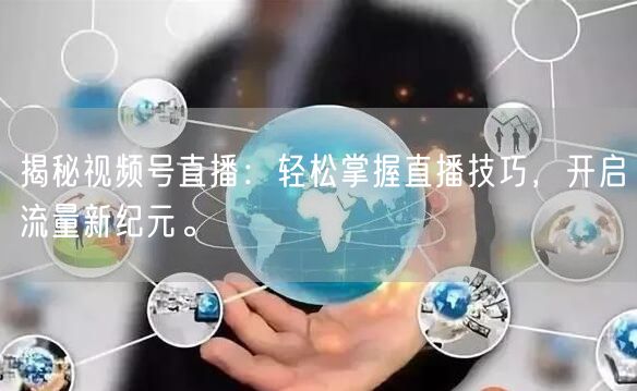 揭秘视频号直播：轻松掌握直播技巧，开启流量新纪元。