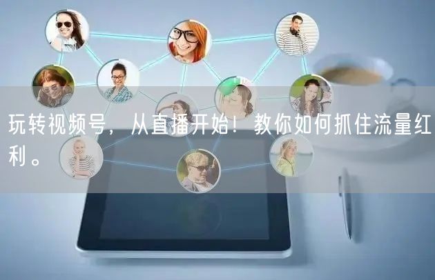 玩转视频号，从直播开始！教你如何抓住流量红利。