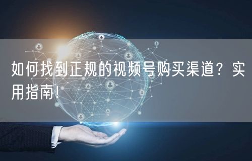 如何找到正规的视频号购买渠道？实用指南！