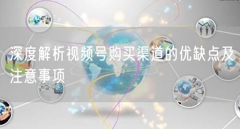 深度解析视频号购买渠道的优缺点及注意事项