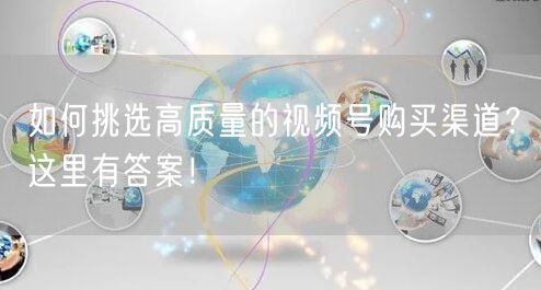 如何挑选高质量的视频号购买渠道？这里有答案！