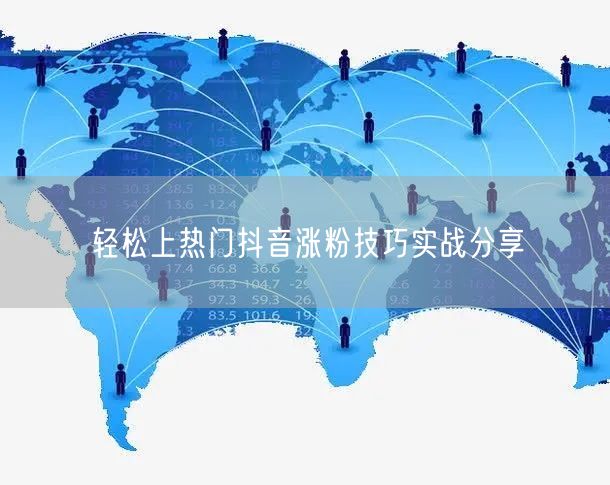 轻松上热门抖音涨粉技巧实战分享
