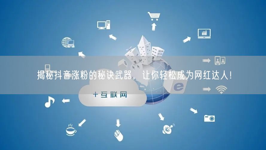 揭秘抖音涨粉的秘诀武器，让你轻松成为网红达人！