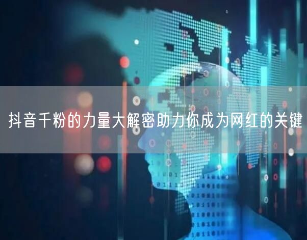 抖音千粉的力量大解密助力你成为网红的关键