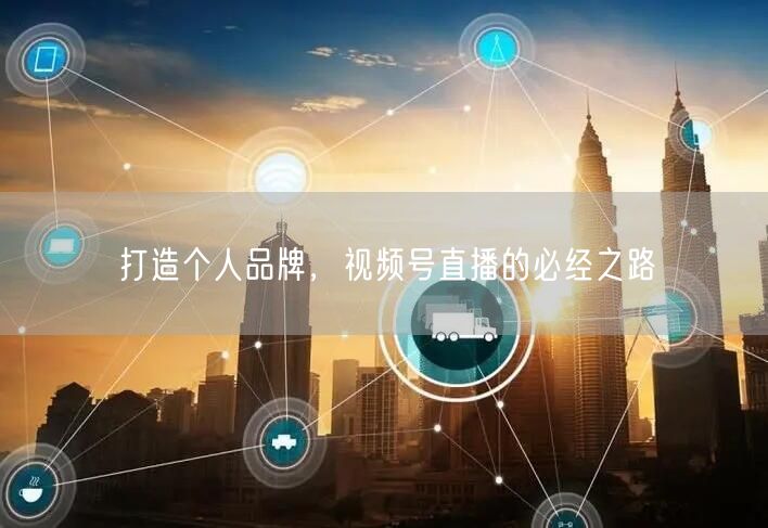 打造个人品牌，视频号直播的必经之路