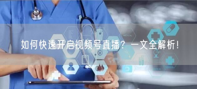 如何快速开启视频号直播？一文全解析！