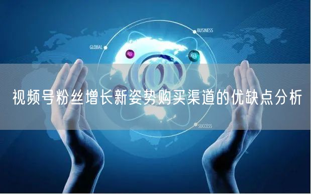 视频号粉丝增长新姿势购买渠道的优缺点分析