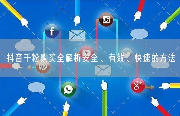 抖音千粉购买全解析安全、有效、快速的方法