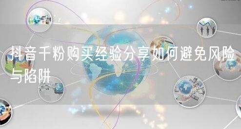抖音千粉购买经验分享如何避免风险与陷阱