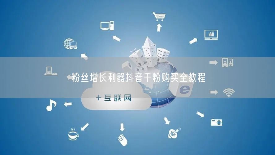粉丝增长利器抖音千粉购买全教程